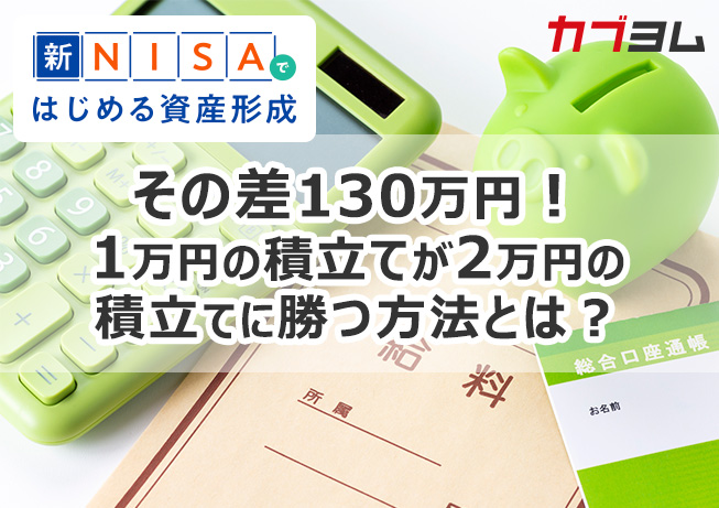 その差130万円！1万円の積立てが2万円の積立てに勝つ方法とは？